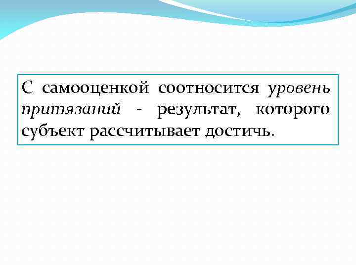 С самооценкой соотносится уровень притязаний - результат, которого субъект рассчитывает достичь. 