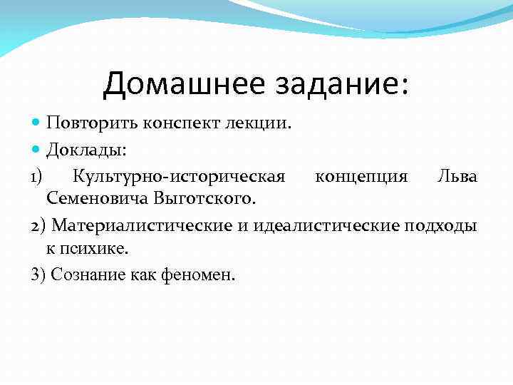 Домашнее задание: Повторить конспект лекции. Доклады: 1) Культурно-историческая концепция Льва Семеновича Выготского. 2) Материалистические