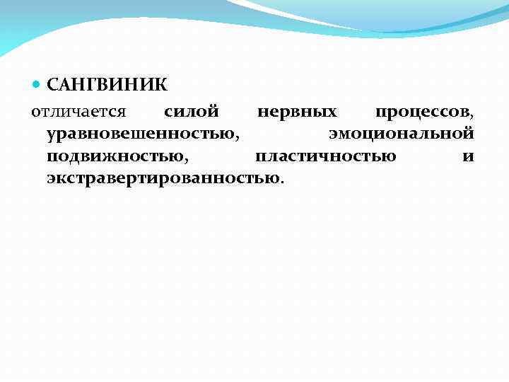  САНГВИНИК отличается силой нервных процессов, уравновешенностью, эмоциональной подвижностью, пластичностью и экстравертированностью. 