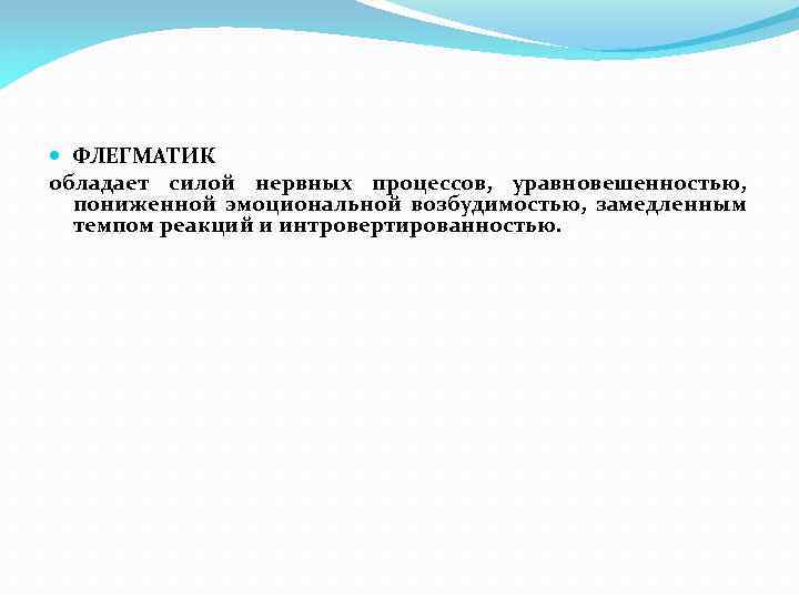  ФЛЕГМАТИК обладает силой нервных процессов, уравновешенностью, пониженной эмоциональной возбудимостью, замедленным темпом реакций и