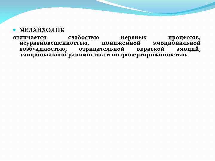  МЕЛАНХОЛИК отличается слабостью нервных процессов, неуравновешенностью, пониженной эмоциональной возбудимостью, отрицательной окраской эмоций, эмоциональной