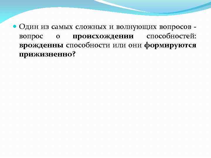  Один из самых сложных и волнующих вопросов вопрос о происхождении способностей: врожденны способности