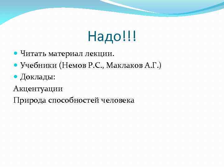 Надо!!! Читать материал лекции. Учебники (Немов Р. С. , Маклаков А. Г. ) Доклады: