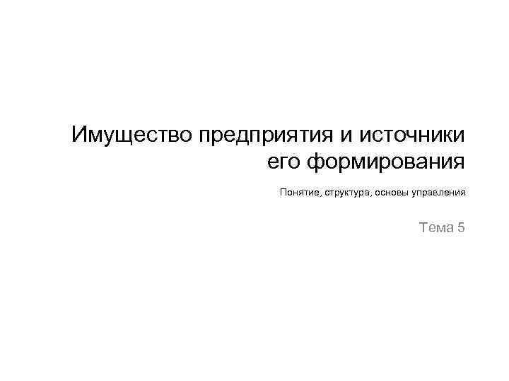 Имущество предприятия и источники его формирования Понятие, структура, основы управления Тема 5 