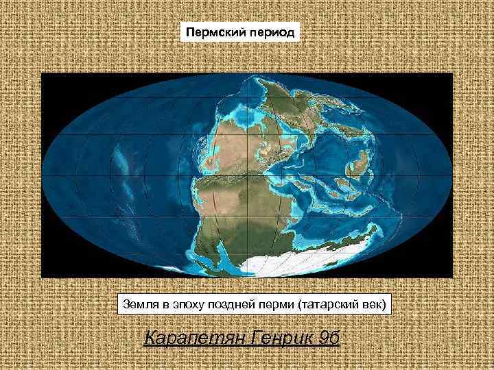 Пермский период Земля в эпоху поздней перми (татарский век) Карапетян Генрик 9 б 