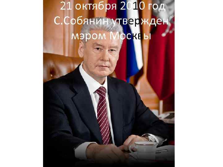  21 октября 2010 год С. Собянин утвержден мэром Москвы 