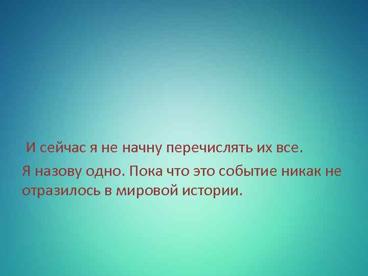  И сейчас я не начну перечислять их все. Я назову одно. Пока что