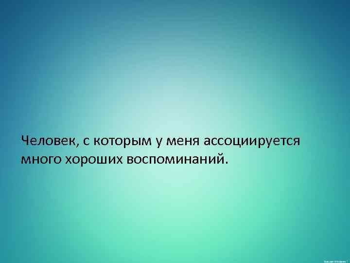 Человек, с которым у меня ассоциируется много хороших воспоминаний. 