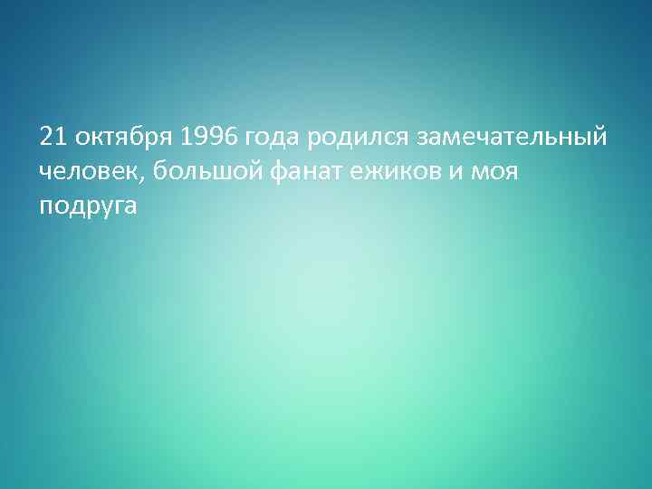 21 октября 1996 года родился замечательный человек, большой фанат ежиков и моя подруга 