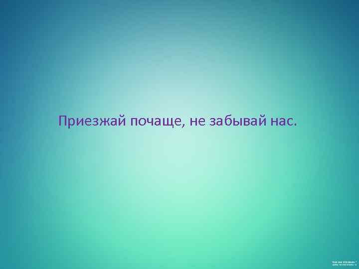  Приезжай почаще, не забывай нас. 