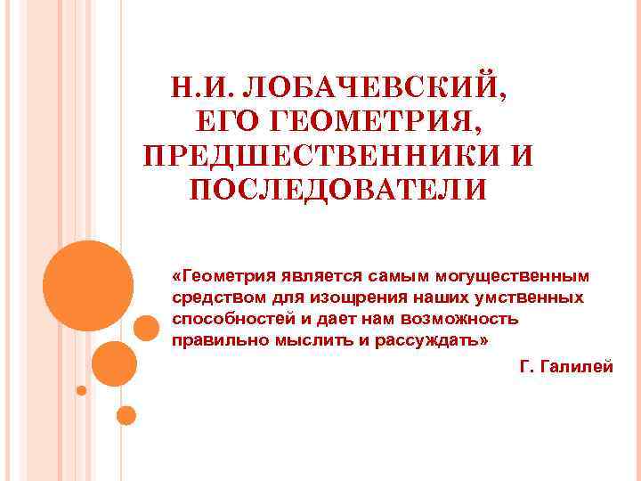 Н. И. ЛОБАЧЕВСКИЙ, ЕГО ГЕОМЕТРИЯ, ПРЕДШЕСТВЕННИКИ И ПОСЛЕДОВАТЕЛИ «Геометрия является самым могущественным средством для