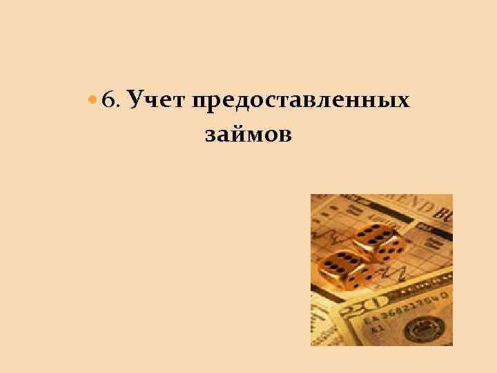  6. Учет предоставленных займов 