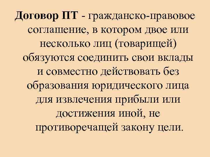 Договор ПТ - гражданско-правовое соглашение, в котором двое или несколько лиц (товарищей) обязуются соединить
