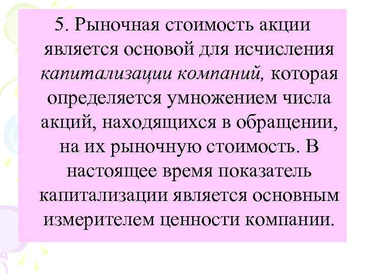 5. Рыночная стоимость акции является основой для исчисления капитализации компаний, которая определяется умножением числа