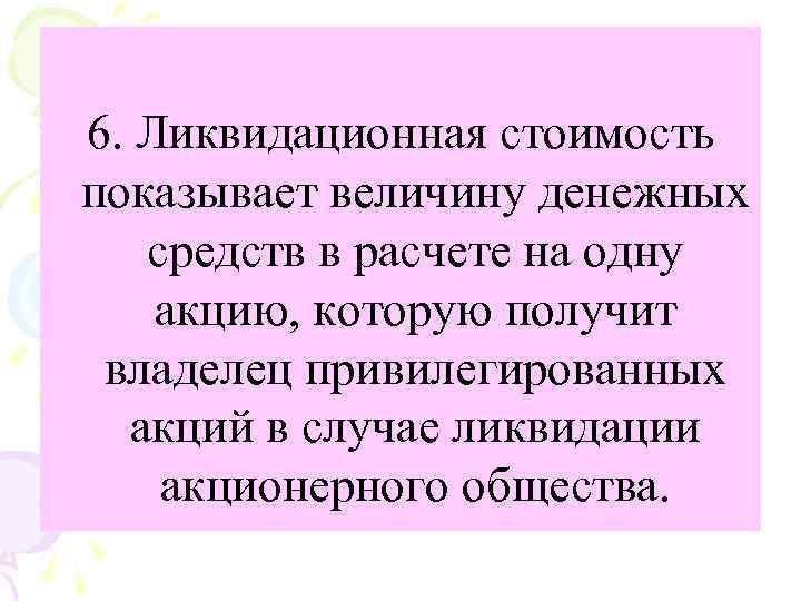 6. Ликвидационная стоимость показывает величину денежных средств в расчете на одну акцию, которую получит