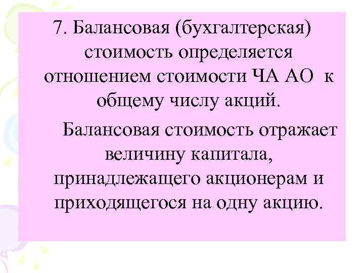 7. Балансовая (бухгалтерская) стоимость определяется отношением стоимости ЧА АО к общему числу акций. Балансовая