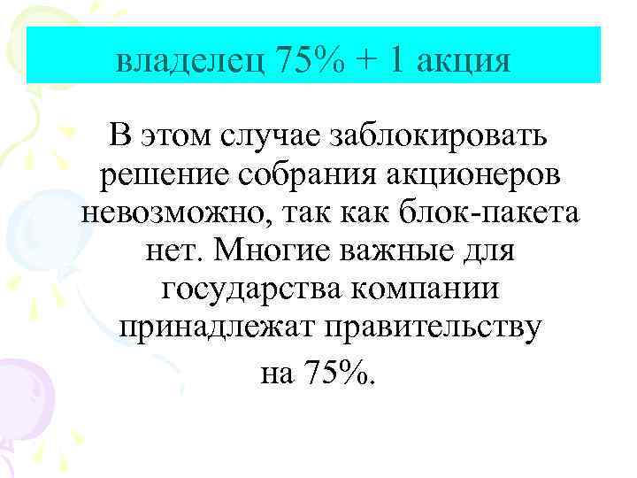 владелец 75% + 1 акция В этом случае заблокировать решение собрания акционеров невозможно, так