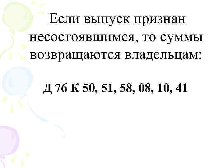 Если выпуск признан несостоявшимся, то суммы возвращаются владельцам: Д 76 К 50, 51, 58,