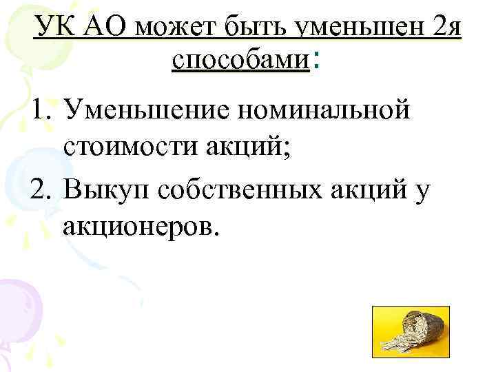 УК АО может быть уменьшен 2 я способами: 1. Уменьшение номинальной стоимости акций; 2.