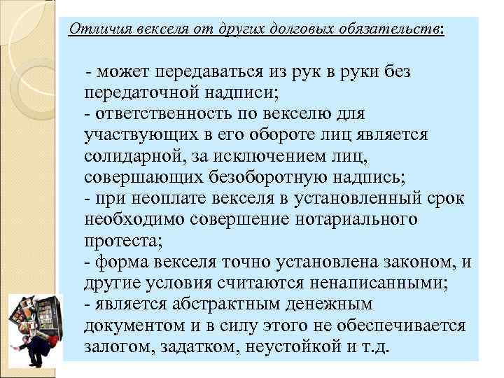 Отличия векселя от других долговых обязательств: может передаваться из рук в руки без передаточной