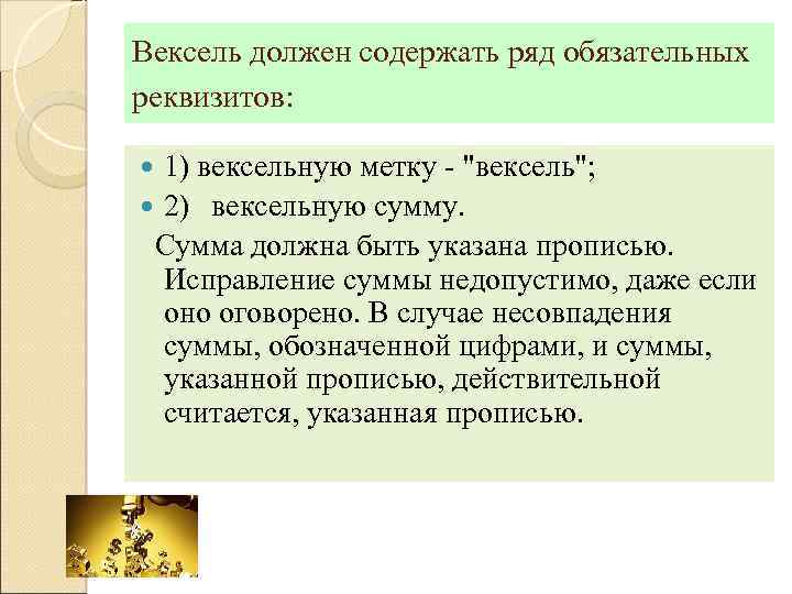 Вексель должен содержать ряд обязательных реквизитов: 1) вексельную метку "вексель"; 2) вексельную сумму. Сумма