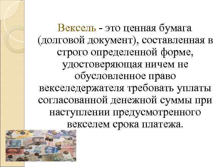 Вексель это ценная бумага (долговой документ), составленная в строго определенной форме, удостоверяющая ничем не