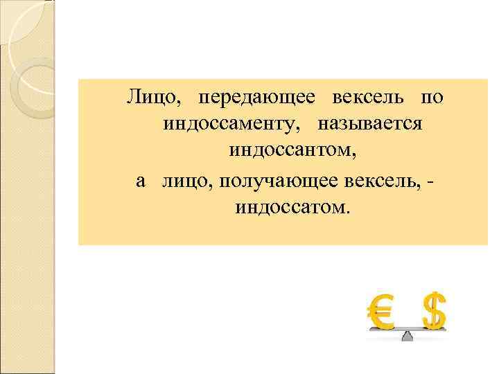 Лицо, передающее вексель по индоссаменту, называется индоссантом, а лицо, получающее вексель, индоссатом. 