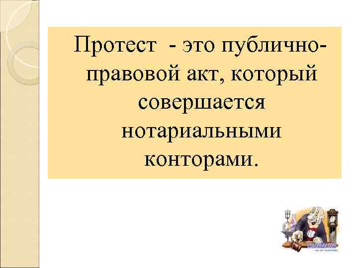 Протест это публично правовой акт, который совершается нотариальными конторами. 