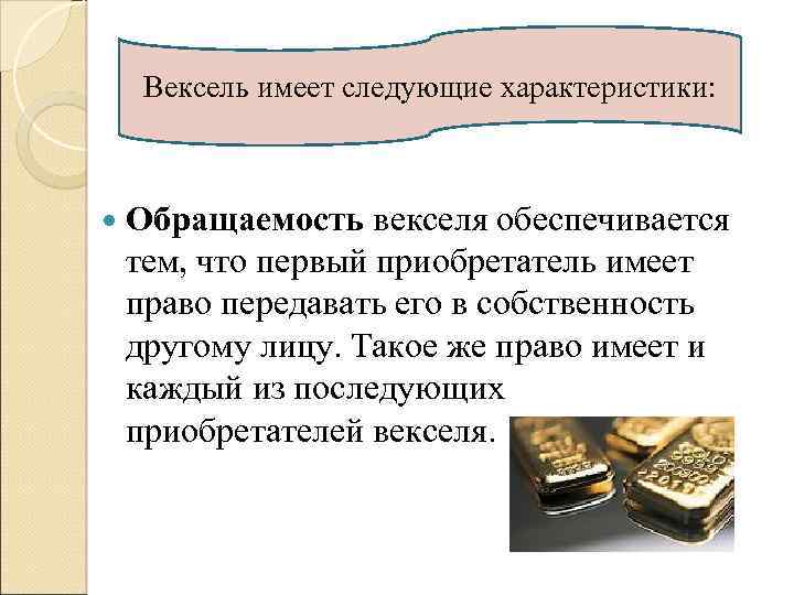 Вексель имеет следующие характеристики: Обращаемость векселя обеспечивается тем, что первый приобретатель имеет право передавать