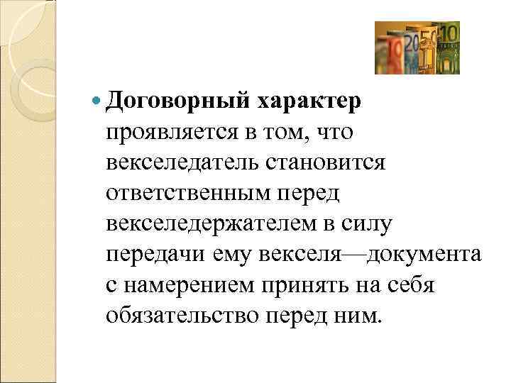  Договорный характер проявляется в том, что векселедатель становится ответственным перед векселедержателем в силу