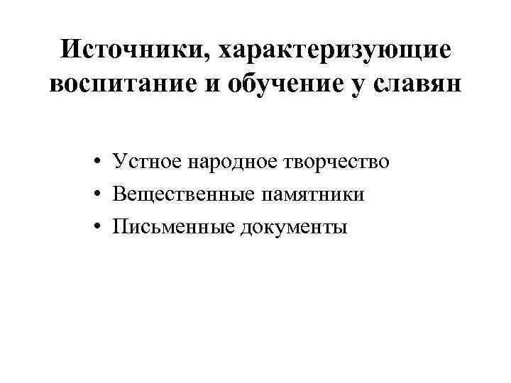 Источники, характеризующие воспитание и обучение у славян • Устное народное творчество • Вещественные памятники