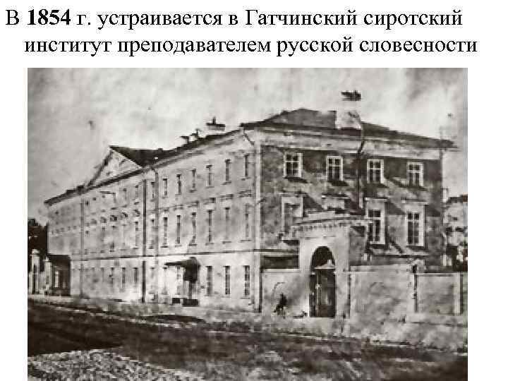 В 1854 г. устраивается в Гатчинский сиротский институт преподавателем русской словесности 