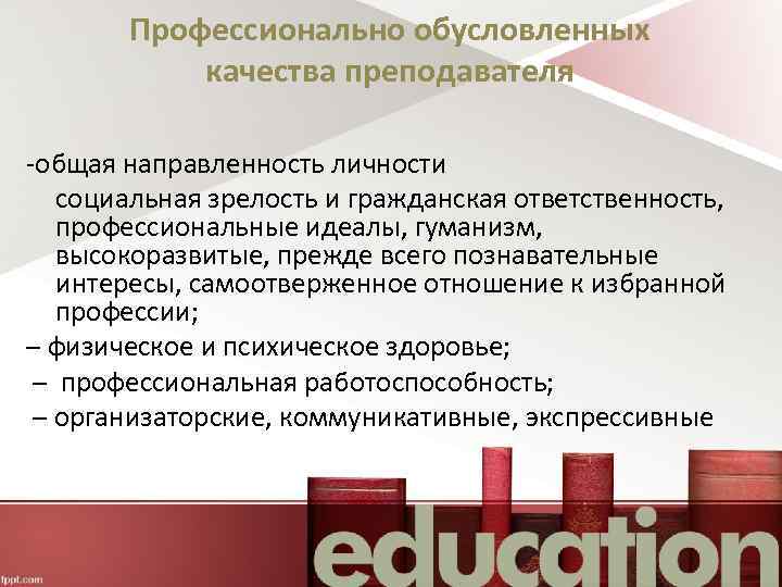 Профессионально обусловленных качества преподавателя -общая направленность личности социальная зрелость и гражданская ответственность, профессиональные идеалы,