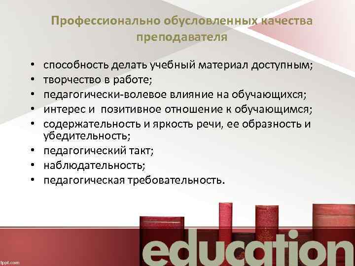 Профессионально обусловленных качества преподавателя способность делать учебный материал доступным; творчество в работе; педагогически-волевое влияние