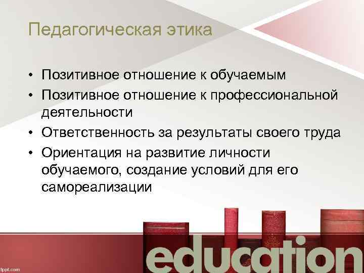 Педагогическая этика • Позитивное отношение к обучаемым • Позитивное отношение к профессиональной деятельности •