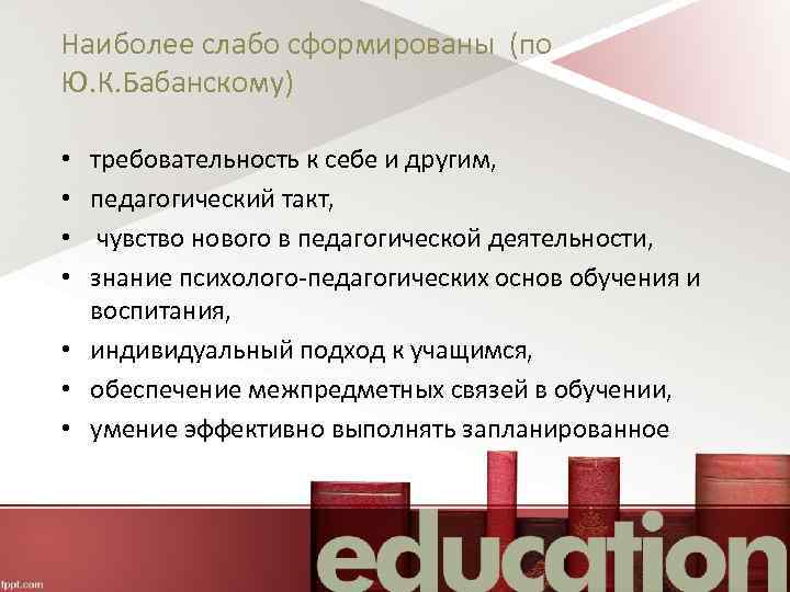 Наиболее слабо сформированы (по Ю. К. Бабанскому) требовательность к себе и другим, педагогический такт,