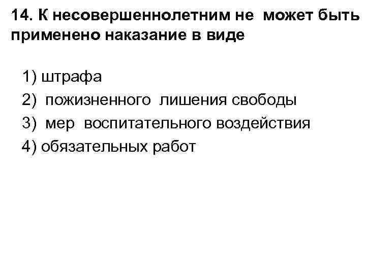 14. К несовершеннолетним не может быть применено наказание в виде 1) штрафа 2) пожизненного