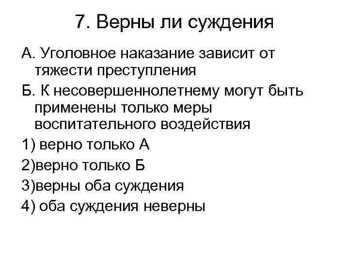 7. Верны ли суждения А. Уголовное наказание зависит от тяжести преступления Б. К несовершеннолетнему