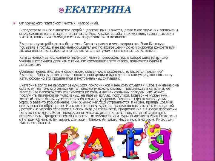  ЕКАТЕРИНА От греческого "катариос": чистый, непорочный. В представлении большинства людей "царское" имя. Кажется,