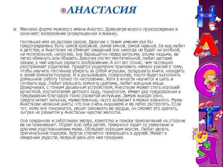  АНАСТАСИЯ Женская форма мужского имени Анастас. Древнегреческого происхождения и означает: воскресение (возвращенная к