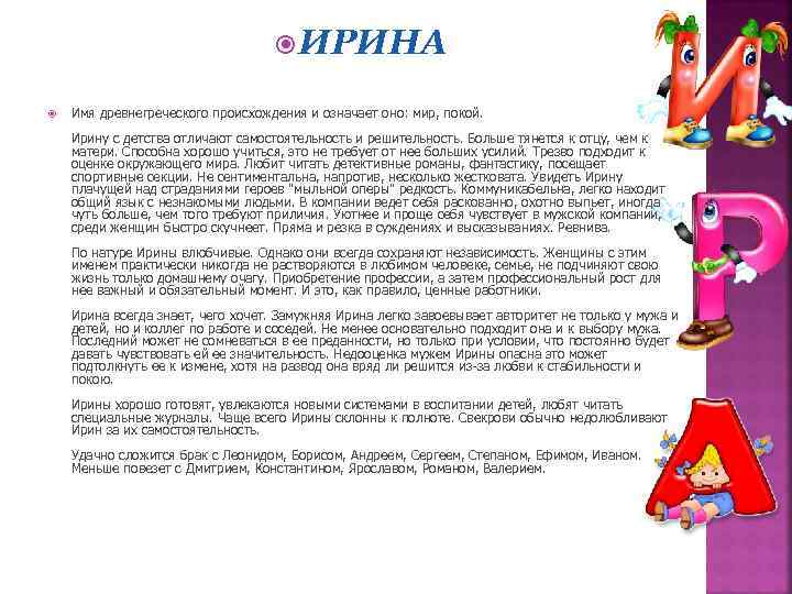  ИРИНА Имя древнегреческого происхождения и означает оно: мир, покой. Ирину с детства отличают