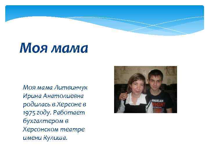 Моя мама Литвинчук Ирина Анатолиевна родилась в Херсоне в 1975 году. Работает бухгалтером в