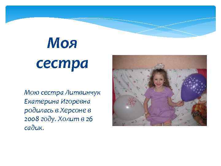 Моя сестра Мою сестра Литвинчук Екатерина Игоревна родилась в Херсоне в 2008 году. Холит