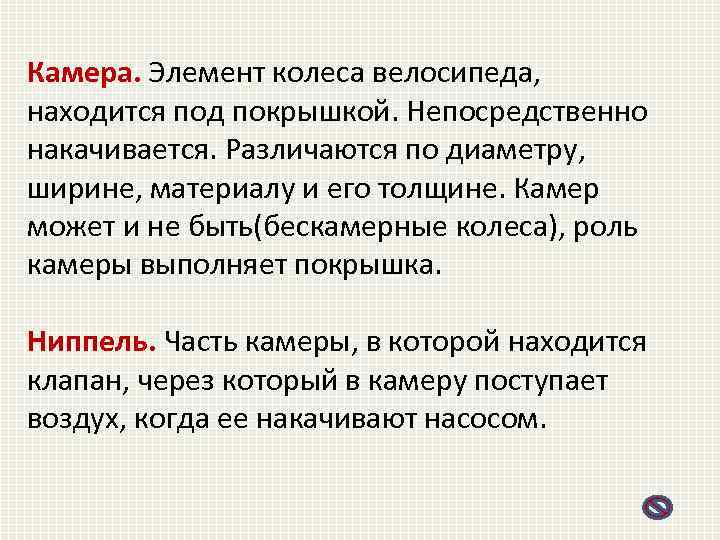 Камера. Элемент колеса велосипеда, находится под покрышкой. Непосредственно накачивается. Различаются по диаметру, ширине, материалу