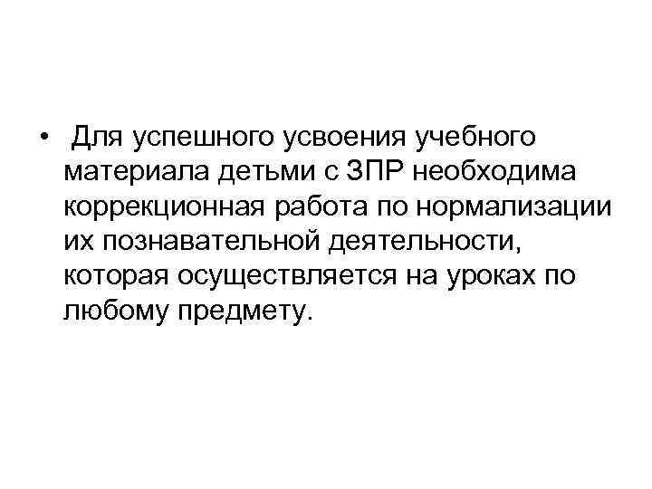  • Для успешного усвоения учебного материала детьми с ЗПР необходима коррекционная работа по
