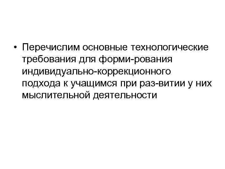  • Перечислим основные технологические требования для форми рования индивидуально коррекционного подхода к учащимся