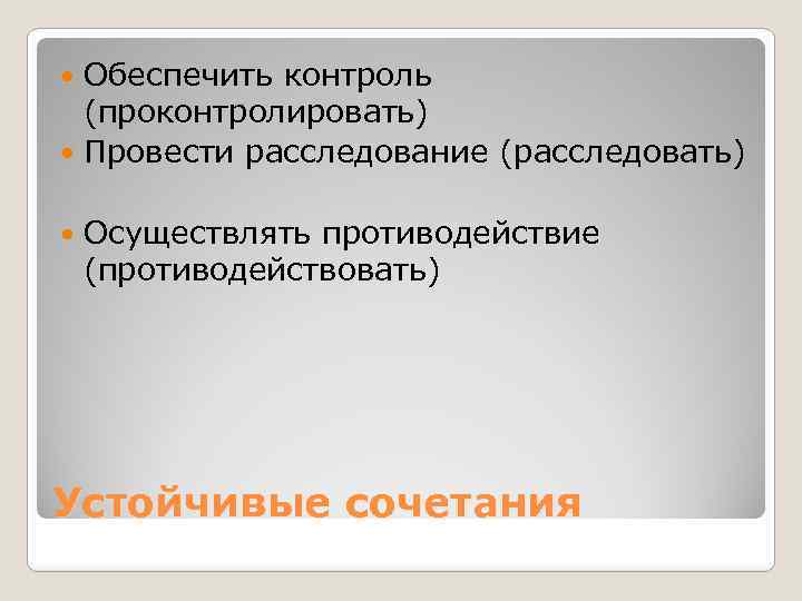 Обеспечить контроль (проконтролировать) Провести расследование (расследовать) Осуществлять противодействие (противодействовать) Устойчивые сочетания 