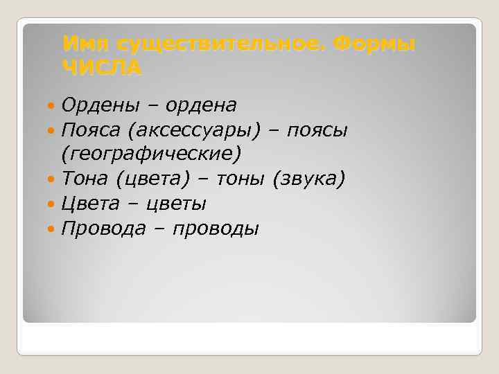 Имя существительное. Формы ЧИСЛА Ордены – ордена Пояса (аксессуары) – поясы (географические) Тона (цвета)