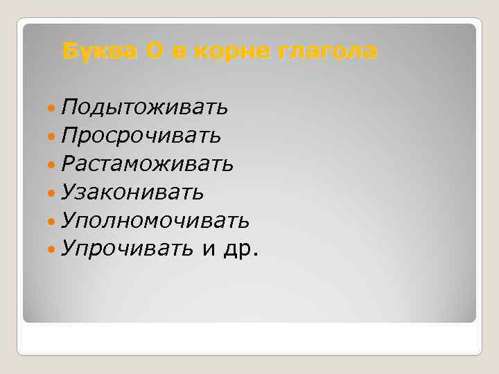 Буква О в корне глагола Подытоживать Просрочивать Растаможивать Узаконивать Уполномочивать Упрочивать и др. 