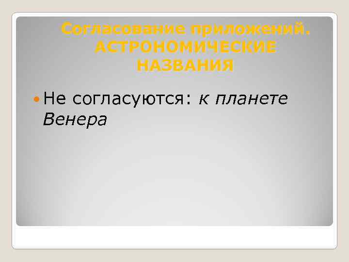 Согласование приложений. АСТРОНОМИЧЕСКИЕ НАЗВАНИЯ Не согласуются: к Венера планете 